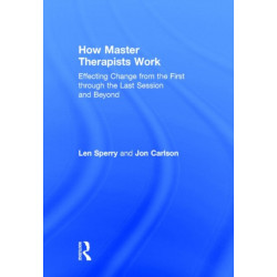 How Master Therapists Work: Effecting Change from the First through the Last Session and Beyond