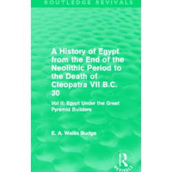 A History of Egypt from the End of the Neolithic Period to the Death of Cleopatra VII B.C. 30 (Routledge Revivals): Vol. II: Egypt Under the Great Pyramid Builders