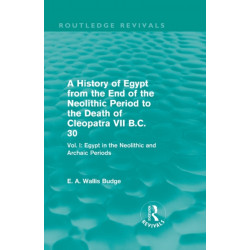 A History of Egypt from the End of the Neolithic Period to the Death of Cleopatra VII B.C. 30 (Routledge Revivals): Vol. I: Egypt in the Neolithic and Archaic Periods