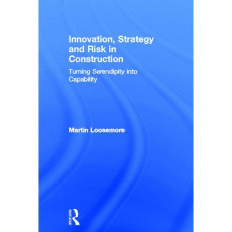 Innovation, Strategy and Risk in Construction: Turning Serendipity into Capability