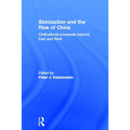 Sinicization and the Rise of China: Civilizational Processes Beyond East and West