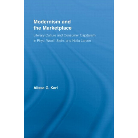 Modernism and the Marketplace: Literary Culture and Consumer Capitalism in Rhys, Woolf, Stein, and Nella Larsen