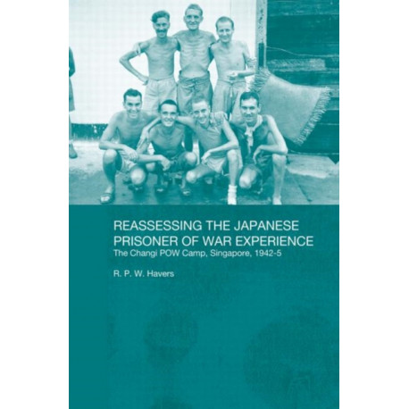 Reassessing the Japanese Prisoner of War Experience: The Changi Prisoner of War Camp in Singapore, 1942-45