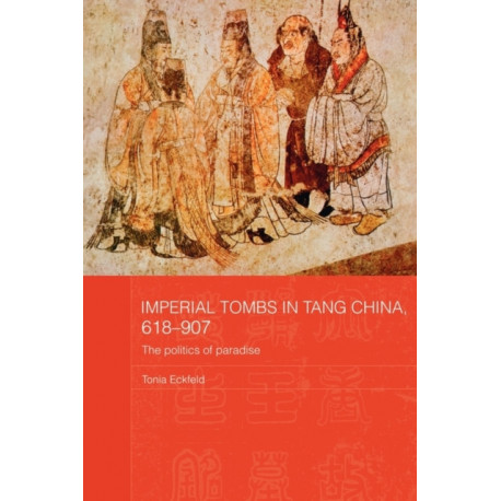 Imperial Tombs in Tang China, 618-907: The Politics of Paradise