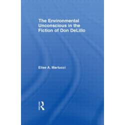 The Environmental Unconscious in the Fiction of Don DeLillo
