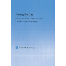 Parsing the City: Jonson, Middleton, Dekker, and City Comedy's London as Language