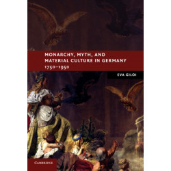 Monarchy, Myth, and Material Culture in Germany 1750-1950