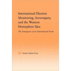 International Election Monitoring, Sovereignty, and the Western Hemisphere: The Emergence of an International Norm