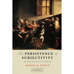 The Persistence of Subjectivity: On the Kantian Aftermath