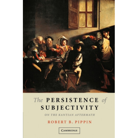 The Persistence of Subjectivity: On the Kantian Aftermath