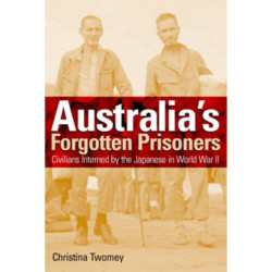 Australia's Forgotten Prisoners: Civilians Interned by the Japanese in World War Two