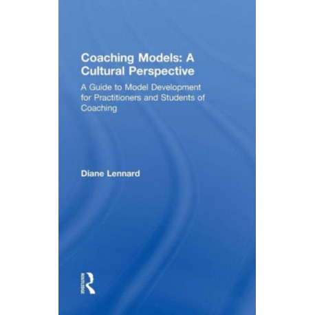 Coaching Models: A Cultural Perspective: A Guide to Model Development: for Practitioners and Students of Coaching