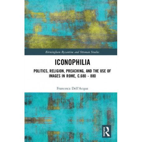 Iconophilia: Politics, Religion, Preaching, and the Use of Images in Rome, c.680 - 880