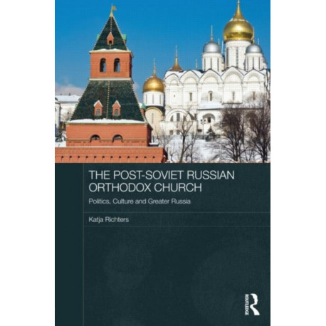 The Post-Soviet Russian Orthodox Church: Politics, Culture and Greater Russia