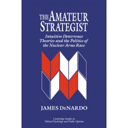 The Amateur Strategist: Intuitive Deterrence Theories and the Politics of the Nuclear Arms Race