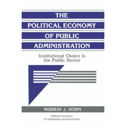 The Political Economy of Public Administration: Institutional Choice in the Public Sector