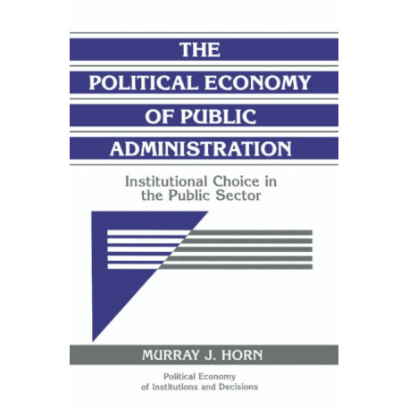 The Political Economy of Public Administration: Institutional Choice in the Public Sector