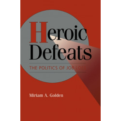 Heroic Defeats: The Politics of Job Loss