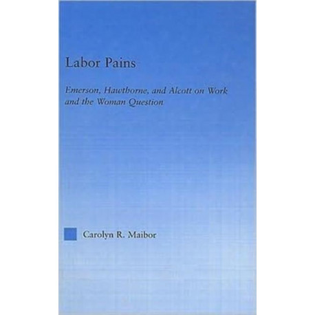 Labor Pains: Emerson, Hawthorne, & Alcott on Work, Women, & the Development of the Self