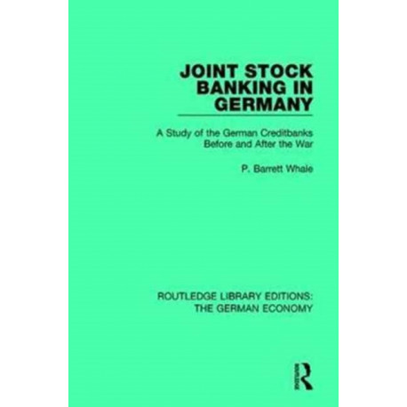 Joint Stock Banking in Germany: A Study of the German Creditbanks Before and After the War