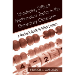 Introducing Difficult Mathematics Topics in the Elementary Classroom: A Teacher’s Guide to Initial Lessons