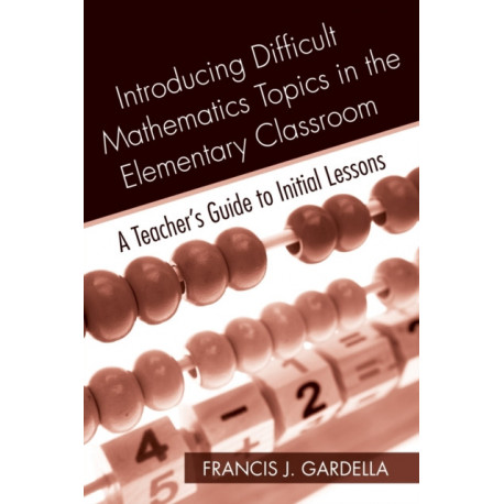 Introducing Difficult Mathematics Topics in the Elementary Classroom: A Teacher’s Guide to Initial Lessons