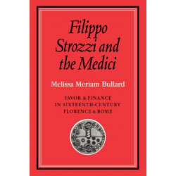 Filippo Strozzi and the Medici: Favor and Finance in Sixteenth-Century Florence and Rome