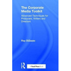 The Corporate Media Toolkit: Advanced Techniques for Producers, Writers and Directors