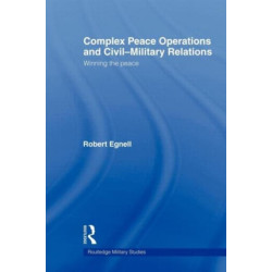 Complex Peace Operations and Civil-Military Relations: Winning the Peace