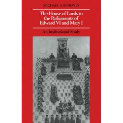 The House of Lords in the Parliaments of Edward VI and Mary I: An Institutional Study