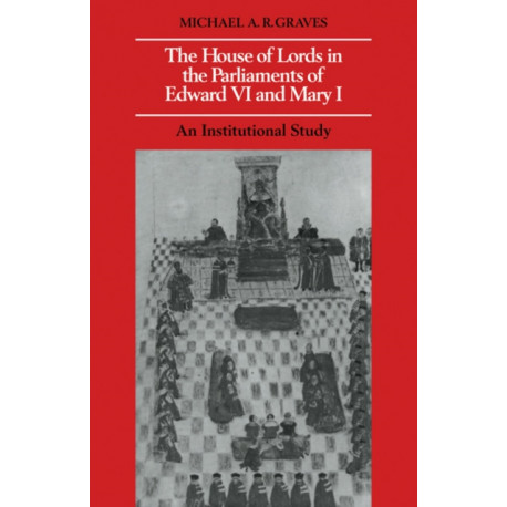 The House of Lords in the Parliaments of Edward VI and Mary I: An Institutional Study