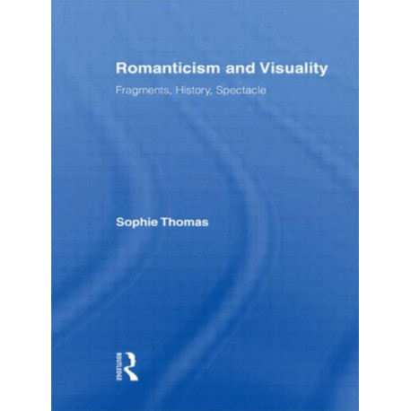 Romanticism and Visuality: Fragments, History, Spectacle