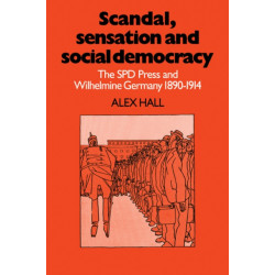 Scandal, Sensation and Social Democracy: The SPD Press and Wilhelmine Germany 1890–1914