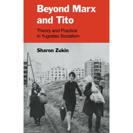 Beyond Marx and Tito: Theory and Practice in Yugoslav Socialism