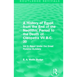 A History of Egypt from the End of the Neolithic Period to the Death of Cleopatra VII B.C. 30 (Routledge Revivals): Vol. II: Egypt Under the Great Pyramid Builders