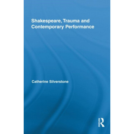 Shakespeare, Trauma and Contemporary Performance