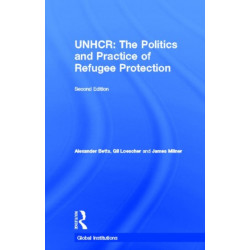 The United Nations High Commissioner for Refugees (UNHCR): The Politics and Practice of Refugee Protection