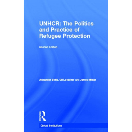 The United Nations High Commissioner for Refugees (UNHCR): The Politics and Practice of Refugee Protection