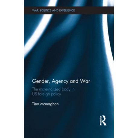 Gender, Agency and War: The Maternalized Body in US Foreign Policy