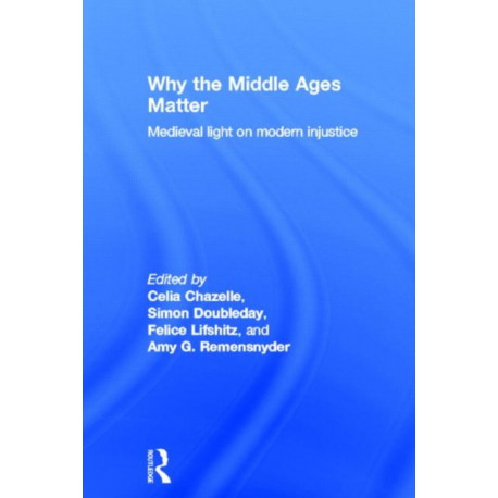 Why the Middle Ages Matter: Medieval Light on Modern Injustice