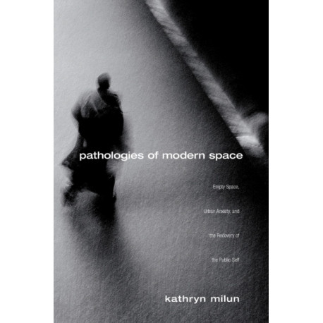 Pathologies of Modern Space: Empty Space, Urban Anxiety, and the Recovery of the Public Self