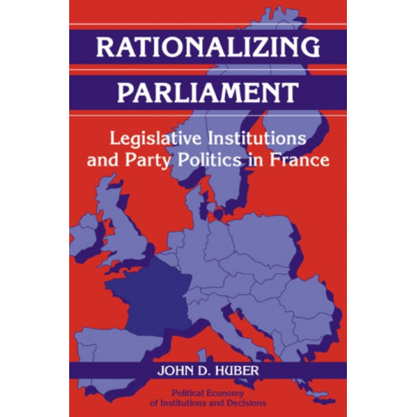Rationalizing Parliament: Legislative Institutions and Party Politics in France