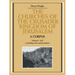 The Churches of the Crusader Kingdom of Jerusalem: A Corpus: Volume 1, A-K (excluding Acre and Jerusalem)