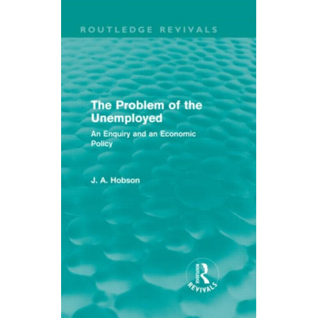 The Problem of the Unemployed (Routledge Revivals): An Enquiry and an Economic Policy