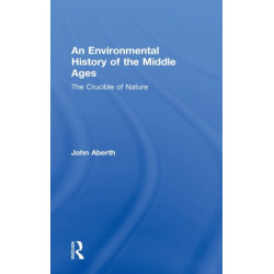 An Environmental History of the Middle Ages: The Crucible of Nature