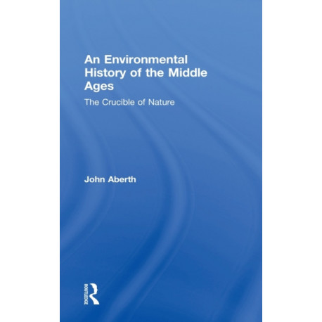 An Environmental History of the Middle Ages: The Crucible of Nature