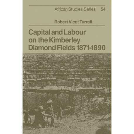 Capital and Labour on the Kimberley Diamond Fields, 1871–1890