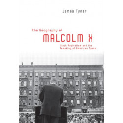 The Geography of Malcolm X: Black Radicalism and the Remaking of American Space