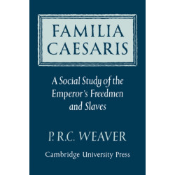 Familia Caesaris: A Social Study of the Emperor's Freedmen and Slaves