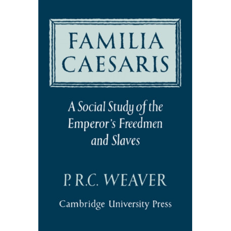 Familia Caesaris: A Social Study of the Emperor's Freedmen and Slaves